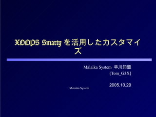 XOOPS Smarty を活用したカスタマイズ Malaika System   早川知道 (Tom_G3X ) 2005.10.29 