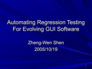 Automating Regression Testing
  For Evolving GUI Software

       Zheng-Wen Shen
         2005/10/19


                                1
 