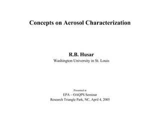 Concepts on Aerosol Characterization R.B. Husar Washington University in St. Louis Presented at EPA – OAQPS Seminar Research Triangle Park, NC, April 4, 2005 