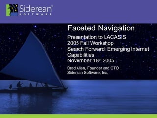 Faceted Navigation Presentation to LACASIS 2005 Fall Workshop Search Forward: Emerging Internet Capabilities  November 18 th  2005  Brad Allen, Founder and CTO Siderean Software, Inc. 