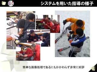 システムを用いた指導の様子




簡単な画像処理であるにもかかわらず非常に好評	
                           17
 