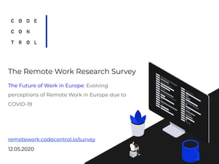 The Future of Work in Europe: Evolving
perceptions of Remote Work in Europe due to
COVID-19
12.05.2020
remotework.codecontrol.io/survey
The Remote Work Research Survey
 