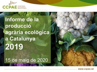 Informe de la
producció
agrària ecològica
a Catalunya
2019
15 de maig de 2020
 