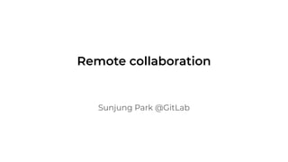 Sunjung Park @GitLab
Remote collaboration
 