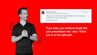 If you make your audience forget that
your presentation was “only” virtual
you’re on the right path…
 