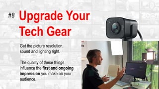 Upgrade Your
Tech Gear
Get the picture resolution,
sound and lighting right.
The quality of these things
influence the first and ongoing
impression you make on your
audience.
#8
 
