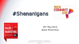 25th May 2016
Jamie McCormick
(c) 2016 Jamie McCormick - Presented at
TechConnect Live & National Sales & Marketing
Summit
 