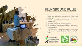 FEW GROUND RULES
• Keep your self muted and switch off video in the
starting
• In between you if you have doubts write them
in chat box
• Towards end we will have discussion
• Be focused in questioning and don’t take it into
conversations
• While speaking you can unmute and switch your
video and mute urself after that and switch off
video
 