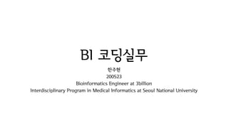 BI 코딩실무
한주현
200523
Bioinformatics Engineer at 3billion
Interdisciplinary Program in Medical Informatics at Seoul National University
 