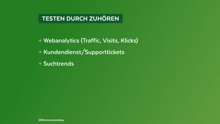   TESTEN DURCH ZUHÖREN 
+ Webanalytics (Traffic, Visits, Klicks)
+ Kundendienst/Supporttickets
+ Suchtrends
@BennoLoewenberg
 