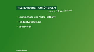   TESTEN DURCH ANKÜNDIGEN 
+ Landingpage und/oder Faltblatt
+ Produktverpackung
+ Erklärvideo
@BennoLoewenberg
Fake it ‘till you make it
 