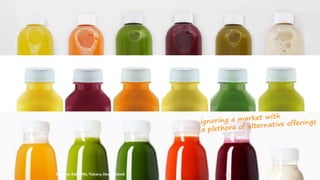 Sources: Kale&Me, Yuicery, Dean&David
ignoring a market with
a plethora of alternative offerings
 