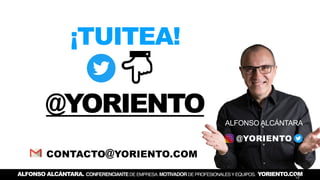 @YORIENTO
¡TUITEA!
@YORIENTO
ALFONSO ALCÁNTARA
CONTACTO@YORIENTO.COM
ALFONSO ALCÁNTARA. CONFERENCIANTEDE EMPRESA. MOTIVADO...