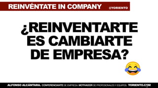 ¿REINVENTARTE
ES CAMBIARTE
DE EMPRESA?
REINVÉNTATE IN COMPANY @YORIENTO
ALFONSO ALCÁNTARA. CONFERENCIANTE DE EMPRESA. MOTI...