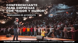 CONFERENCIANTE
PARA EMPRESAS
CON “RIGOR Y HUMOR”
REBRANDING DE @YORIENTO
ALFONSO ALCÁNTARA. CONFERENCIANTE DE EMPRESA. MOT...