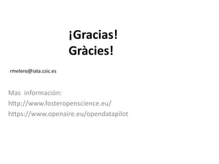 Mas información:
http://www.fosteropenscience.eu/
https://www.openaire.eu/opendatapilot
¡Gracias!
Gràcies!
rmelero@iata.csic.es
 