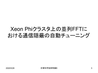 2020/5/28 B計算科学技術特論 3
Xeon Phiクラスタ上の並列FFTに
おける通信隠蔽の自動チューニング
 