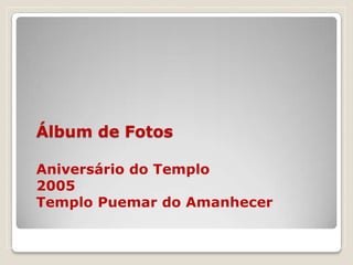 Álbum de Fotos

Aniversário do Templo
2005
Templo Puemar do Amanhecer
 
