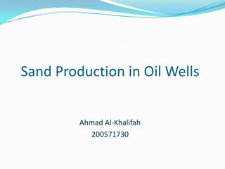 Sand Production in Oil Wells


         Ahmad Al-Khalifah
           200571730
 