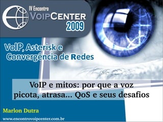 VoIP e mitos: por que a voz picota, atrasa... QoS e seus desafios Marlon Dutra www.encontrovoipcenter.com.br 