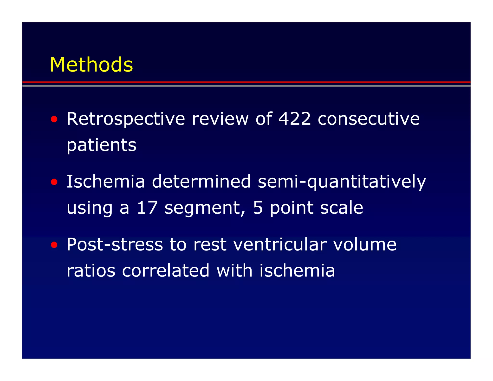 Methods

• Retrospective review of 422 consecutive
  patients

• Ischemia determined semi-quantitatively
  using a 17 segment, 5 point scale

• Post-stress to rest ventricular volume
  ratios correlated with ischemia
 