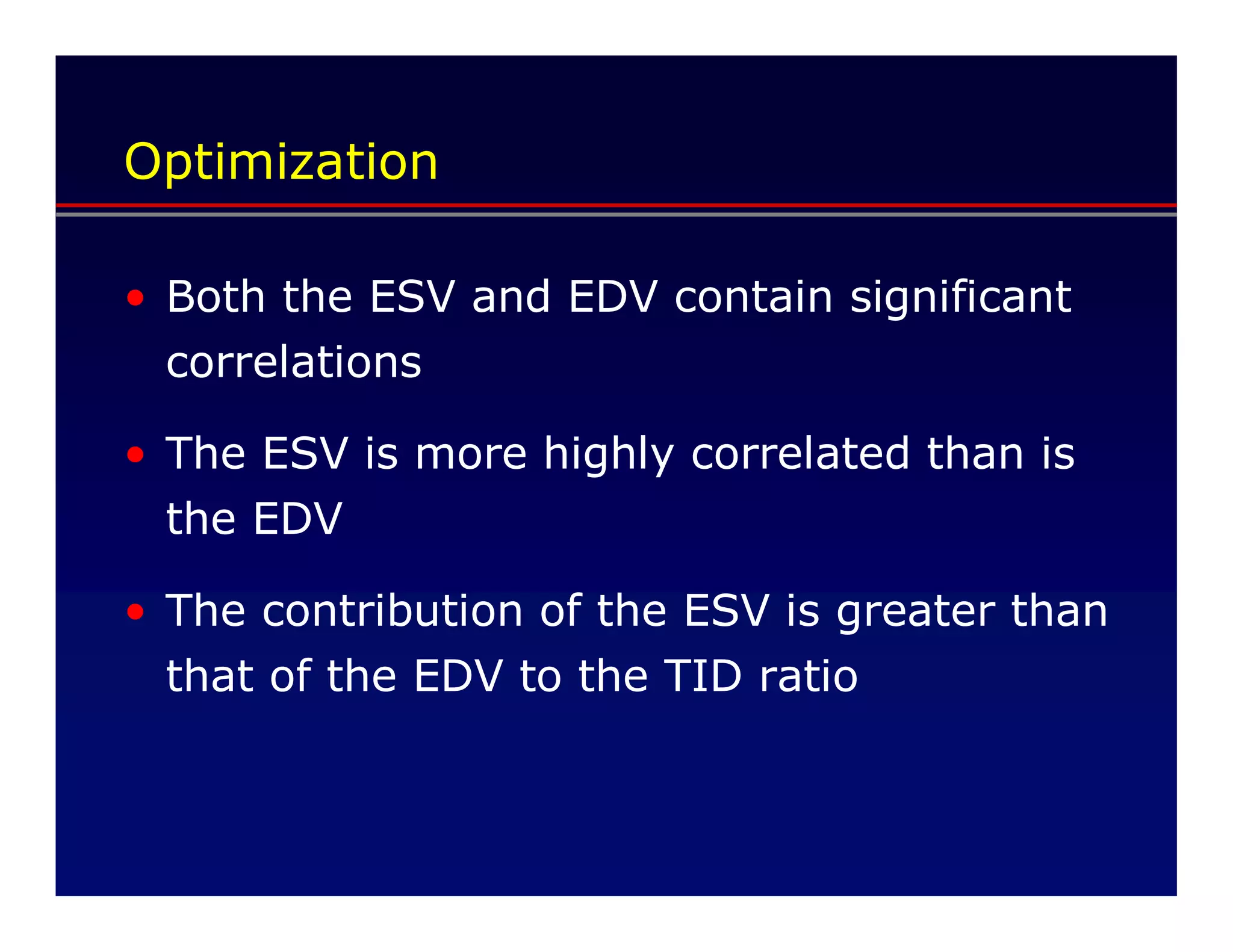 Optimization

• Both the ESV and EDV contain significant
  correlations

• The ESV is more highly correlated than is
  the EDV

• The contribution of the ESV is greater than
  that of the EDV to the TID ratio
 
