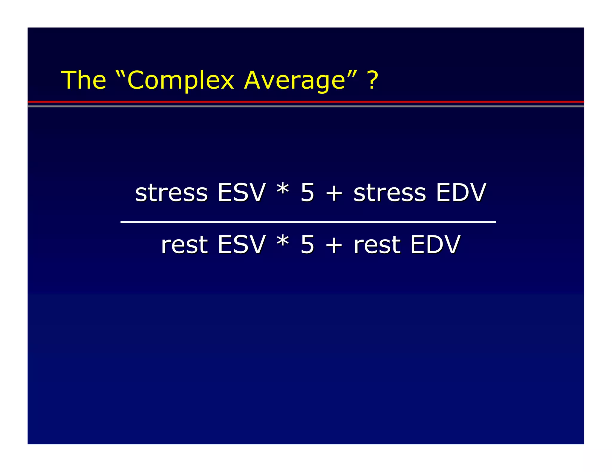 The “Complex Average” ?



     stress ESV * 5 + stress EDV

       rest ESV * 5 + rest EDV
 