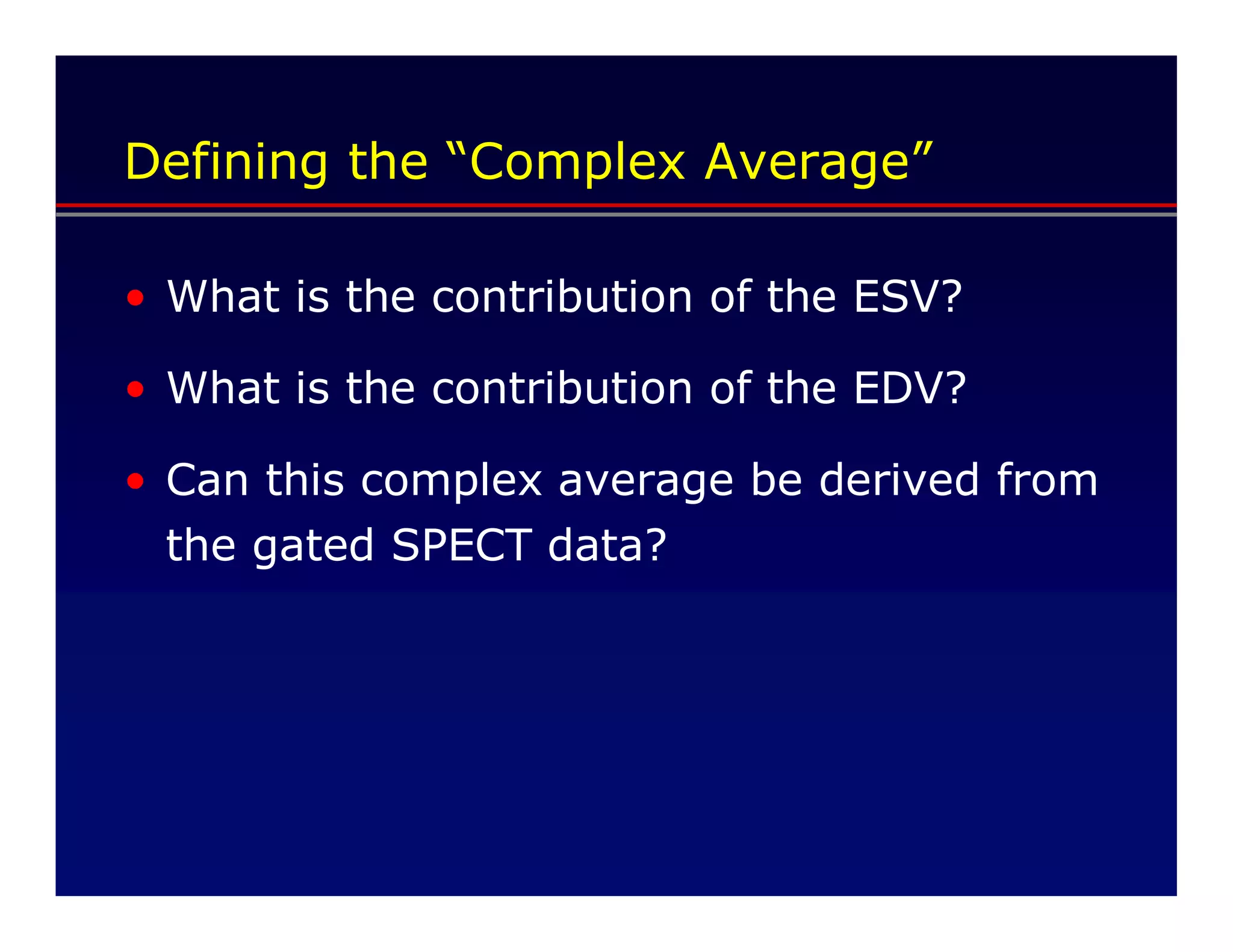Defining the “Complex Average”

• What is the contribution of the ESV?

• What is the contribution of the EDV?

• Can this complex average be derived from
  the gated SPECT data?
 