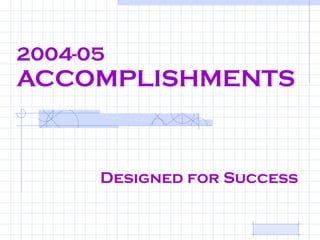 2004-05 ACCOMPLISHMENTS Designed for Success 