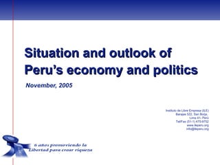 Situation and outlook of
Peru’s economy and politics
November, 2005


                     Instituto de Libre Empresa (ILE)
                              Barajas 522, San Borja,
                                         Lima 41- Perú
                              Tel/Fax (51-1) 475-9752
                                       www.ileperu.org
                                      info@ileperu.org
 