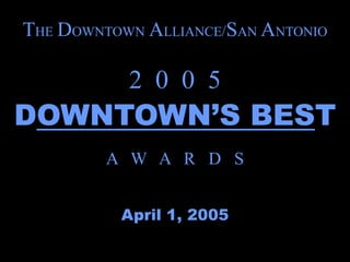 THE DOWNTOWN ALLIANCE/SAN ANTONIO

           2 0 0 5
DOWNTOWN’S BEST
         A W A R D S


          April 1, 2005
 