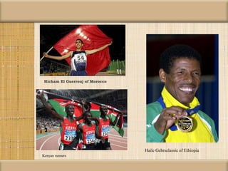 Hicham El Guerrouj of Morocco
Haile Gebrselassie of Ethiopia
Kenyan runners
 