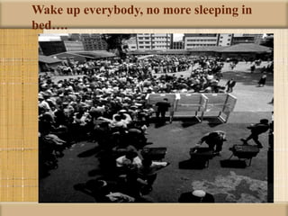 Wake up everybody, no more sleeping in
bed….
 