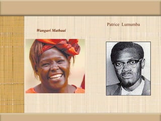 Wangari Mathaai
Patrice Lumumba
 