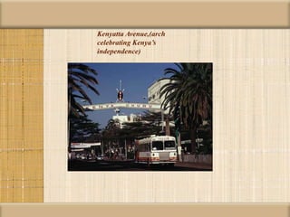 Kenyatta Avenue,(arch
celebrating Kenya’s
independence)
 