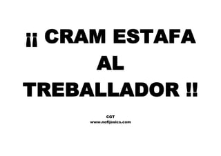 ¡¡ CRAM ESTAFA
AL
TREBALLADOR !!
CGT
www.nofijosics.com
 
