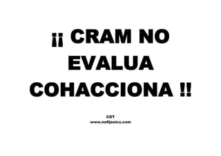 ¡¡ CRAM NO
EVALUA
COHACCIONA !!
CGT
www.nofijosics.com
 