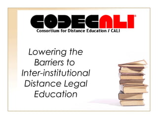 Lowering the
Barriers to
Inter-institutional
Distance Legal
Education
 
