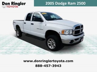 2005 Dodge Ram 2500 888-457-3943 www.donringlertoyota.com 