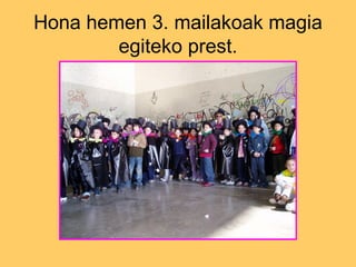 Hona hemen 3. mailakoak magia egiteko prest. 