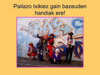 Pailazo txikiez gain bazeuden handiak ere! 