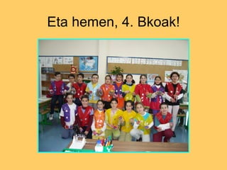 Eta hemen, 4. Bkoak! 