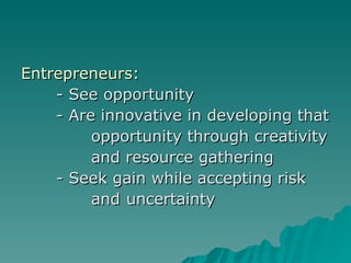 <ul><li>Entrepreneurs: </li></ul><ul><li>- See opportunity </li></ul><ul><li>- Are innovative in developing that  </li></u...