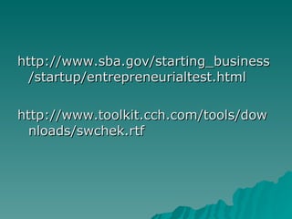 <ul><li>http://www.sba.gov/starting_business/startup/entrepreneurialtest.html </li></ul><ul><li>http://www.toolkit.cch.com...