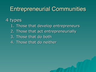 Entrepreneurial Communities <ul><li>4 types </li></ul><ul><ul><li>Those that develop entrepreneurs </li></ul></ul><ul><ul>...