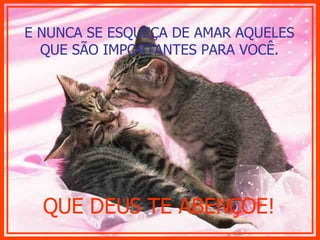 E NUNCA SE ESQUEÇA DE AMAR AQUELES QUE SÃO IMPORTANTES PARA VOCÊ. QUE DEUS TE ABENÇOE! 