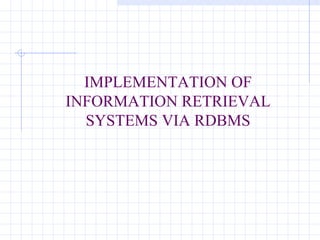 IMPLEMENTATION OF
INFORMATION RETRIEVAL
  SYSTEMS VIA RDBMS
 