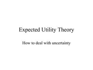 Expected Utility Theory 
How to deal with uncertainty 
 