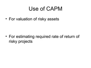 Use of CAPM
• For valuation of risky assets



• For estimating required rate of return of
  risky projects
 