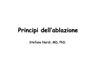 Principi dell’ablazione
Stefano Nardi, MD, PhD
 